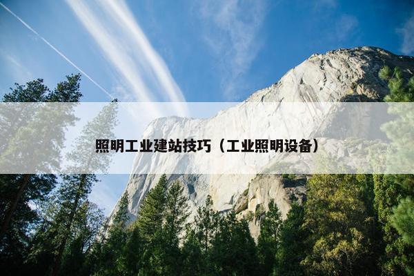 照明工业建站技巧（工业照明设备）