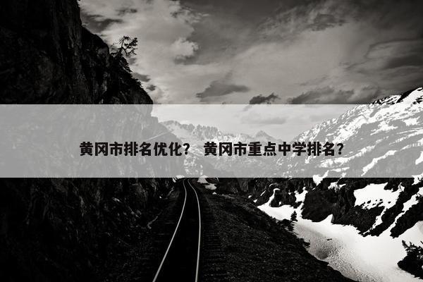黄冈市排名优化？ 黄冈市重点中学排名？