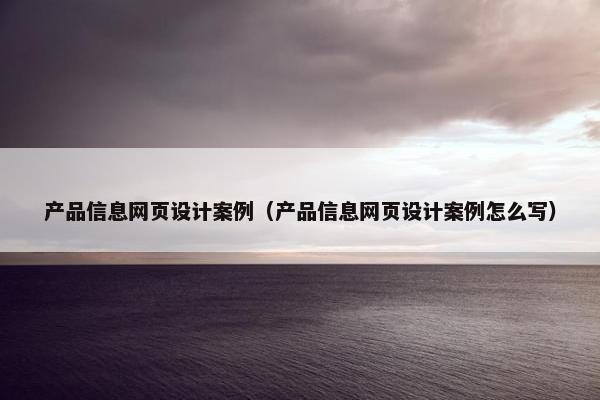 产品信息网页设计案例（产品信息网页设计案例怎么写）