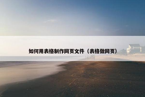 如何用表格制作网页文件（表格做网页）