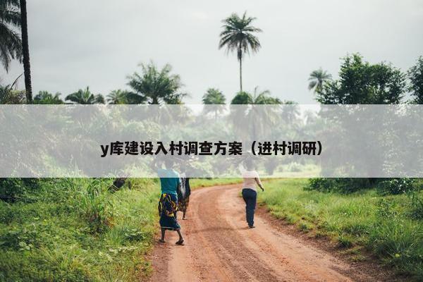 y库建设入村调查方案（进村调研）