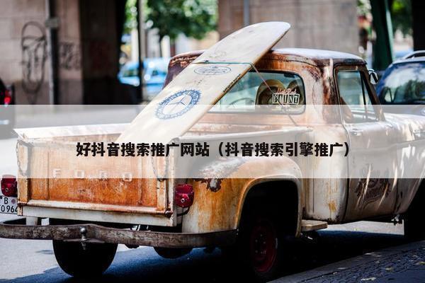 好抖音搜索推广网站（抖音搜索引擎推广）