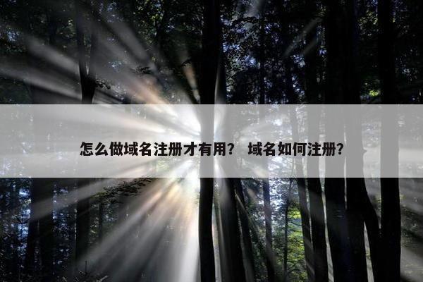 怎么做域名注册才有用？ 域名如何注册？