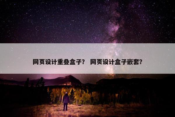 网页设计重叠盒子？ 网页设计盒子嵌套？