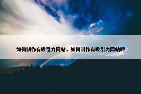 如何制作有吸引力网站，如何制作有吸引力网站呢