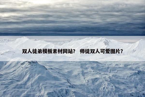 双人徒弟模板素材网站？ 师徒双人可爱图片？