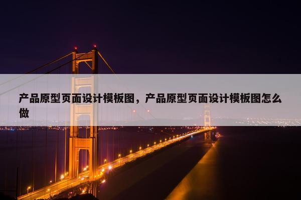 产品原型页面设计模板图，产品原型页面设计模板图怎么做