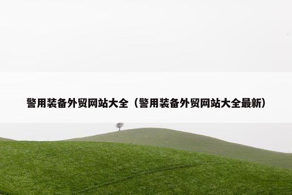 警用装备外贸网站大全（警用装备外贸网站大全最新）