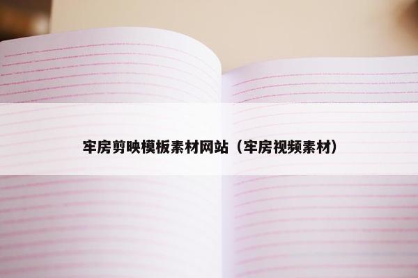 牢房剪映模板素材网站（牢房视频素材）
