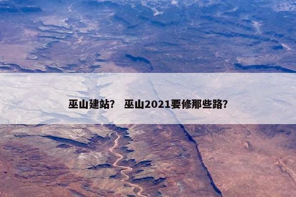 巫山建站？ 巫山2021要修那些路？