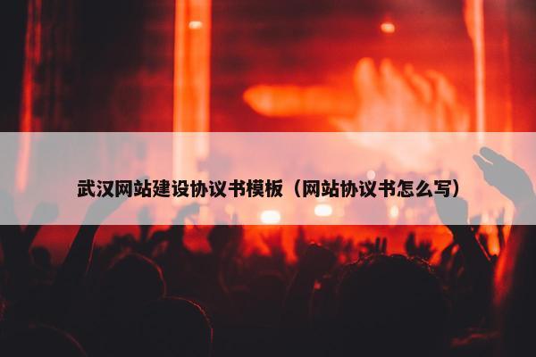 武汉网站建设协议书模板（网站协议书怎么写）