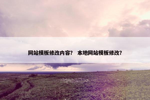 网站模板修改内容？ 本地网站模板修改？