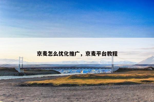 京麦怎么优化推广，京麦平台教程