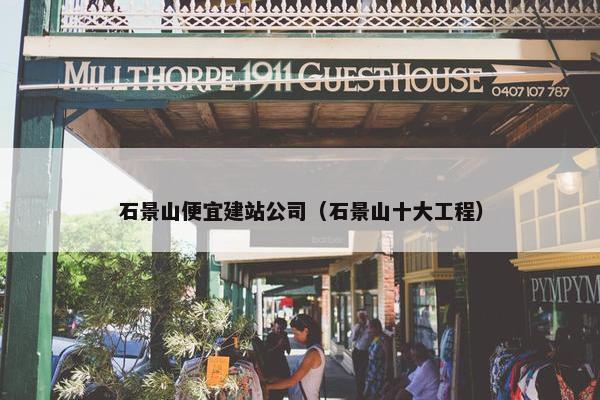 石景山便宜建站公司（石景山十大工程）