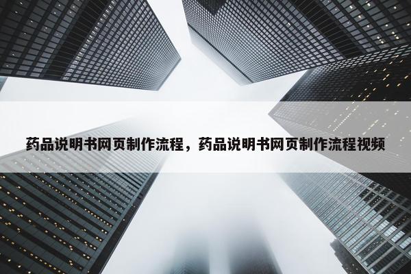 药品说明书网页制作流程，药品说明书网页制作流程视频