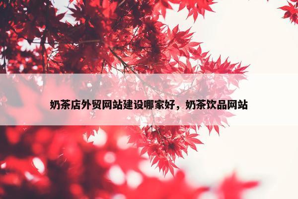 奶茶店外贸网站建设哪家好，奶茶饮品网站