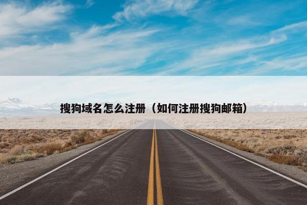 搜狗域名怎么注册（如何注册搜狗邮箱）
