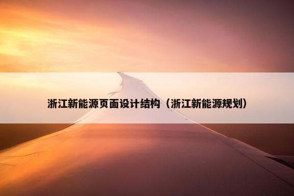 浙江新能源页面设计结构（浙江新能源规划）