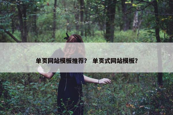 单页网站模板推荐？ 单页式网站模板？