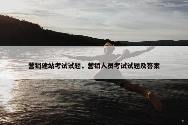 营销建站考试试题，营销人员考试试题及答案