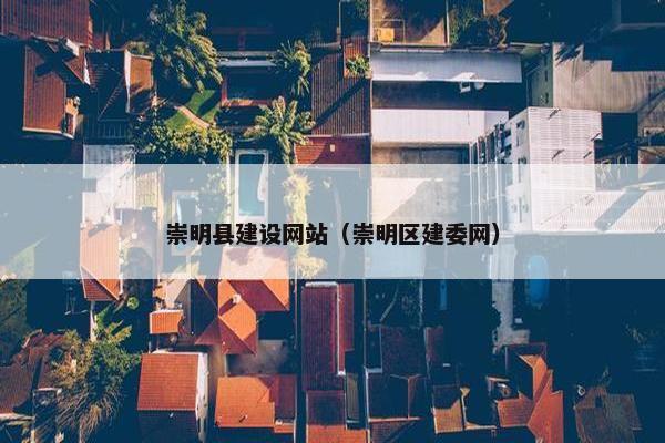 崇明县建设网站（崇明区建委网）