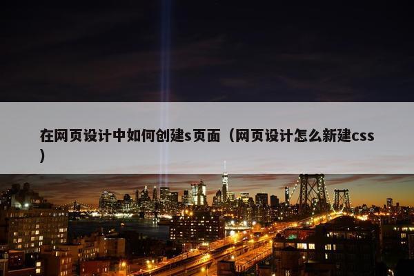 在网页设计中如何创建s页面（网页设计怎么新建css）