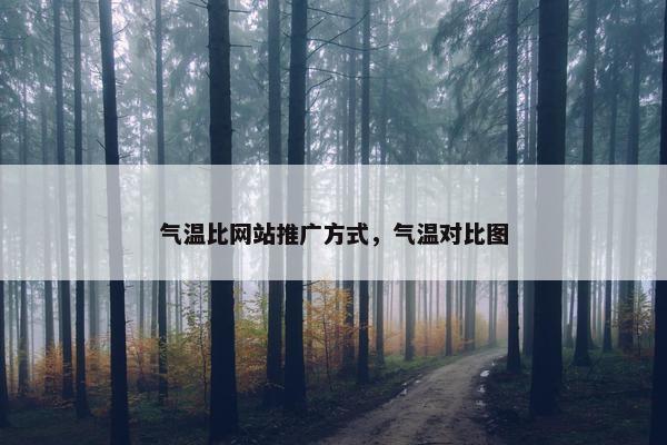 气温比网站推广方式，气温对比图