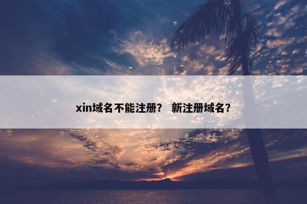 xin域名不能注册？ 新注册域名？