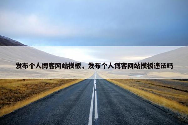发布个人博客网站模板，发布个人博客网站模板违法吗
