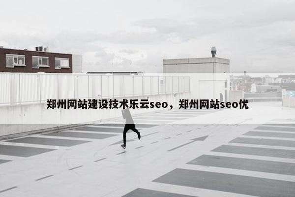 郑州网站建设技术乐云seo，郑州网站seo优