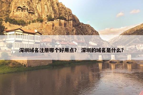 深圳域名注册哪个好用点？ 深圳的域名是什么？