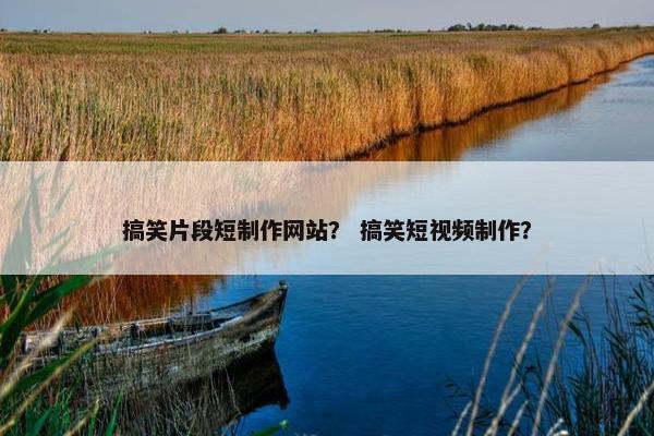 搞笑片段短制作网站？ 搞笑短视频制作？