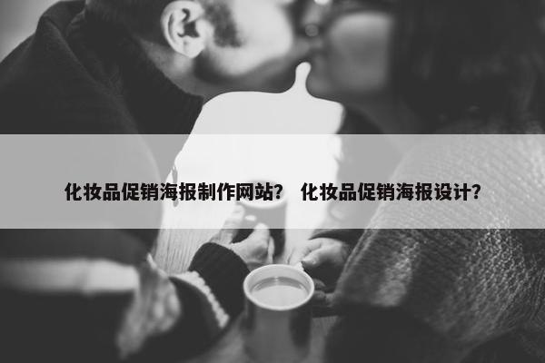 化妆品促销海报制作网站？ 化妆品促销海报设计？