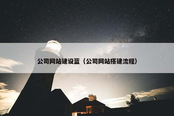 公司网站建设蓝（公司网站搭建流程）