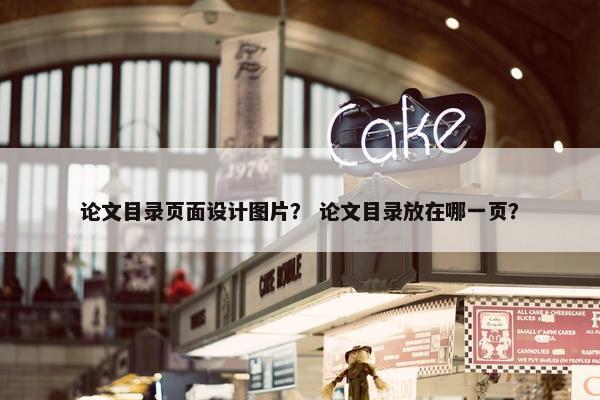 论文目录页面设计图片？ 论文目录放在哪一页？