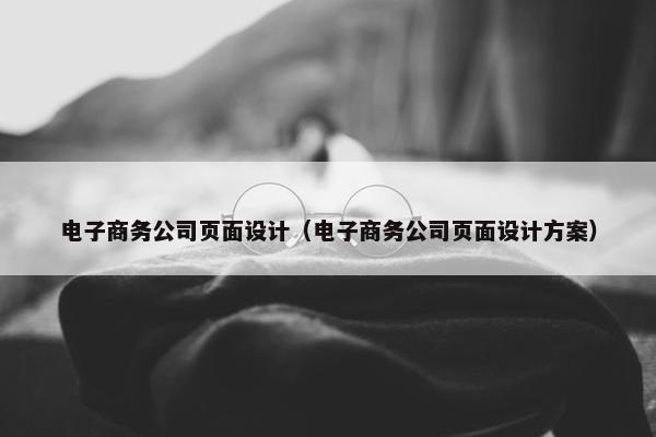 电子商务公司页面设计（电子商务公司页面设计方案）