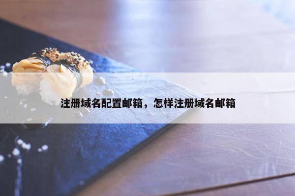 注册域名配置邮箱，怎样注册域名邮箱