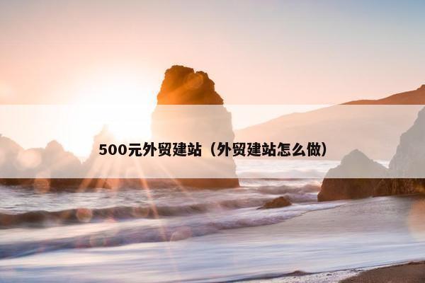 500元外贸建站（外贸建站怎么做）