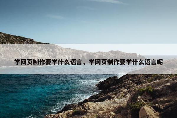 学网页制作要学什么语言，学网页制作要学什么语言呢