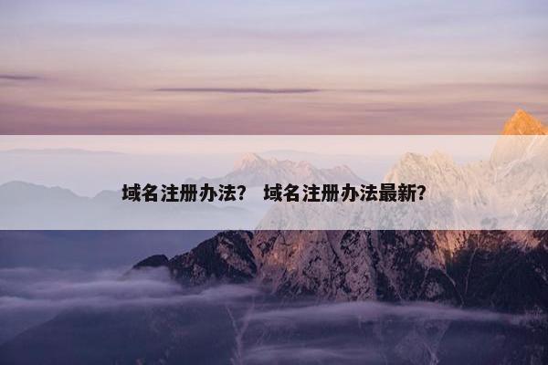 域名注册办法？ 域名注册办法最新？