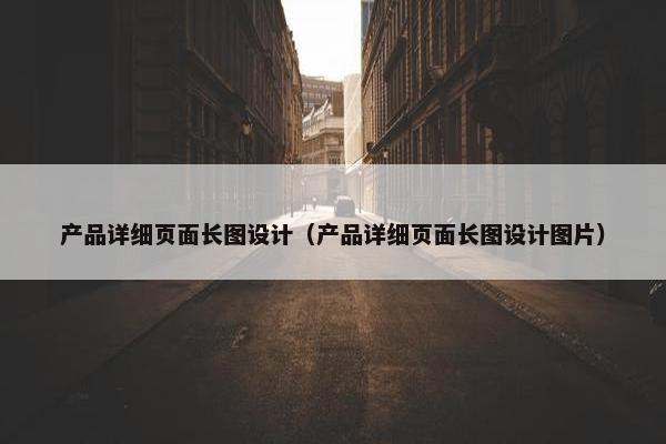 产品详细页面长图设计（产品详细页面长图设计图片）