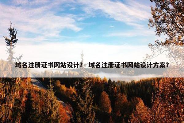 域名注册证书网站设计？ 域名注册证书网站设计方案？