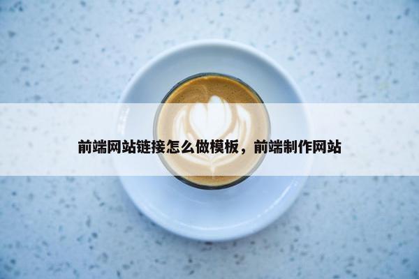 前端网站链接怎么做模板，前端制作网站