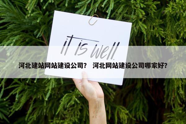 河北建站网站建设公司？ 河北网站建设公司哪家好？