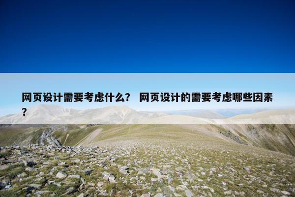 网页设计需要考虑什么？ 网页设计的需要考虑哪些因素？