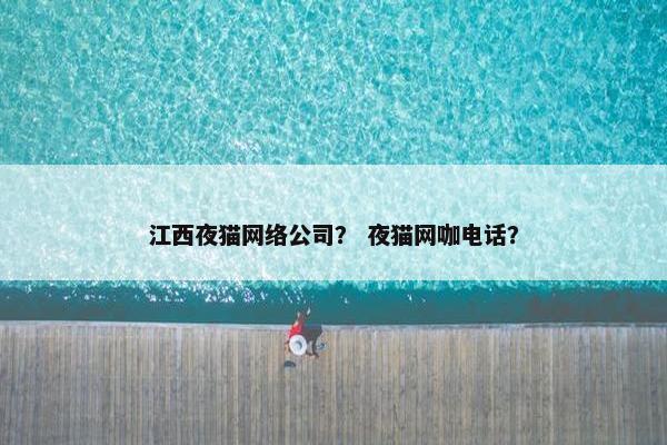 江西夜猫网络公司？ 夜猫网咖电话？
