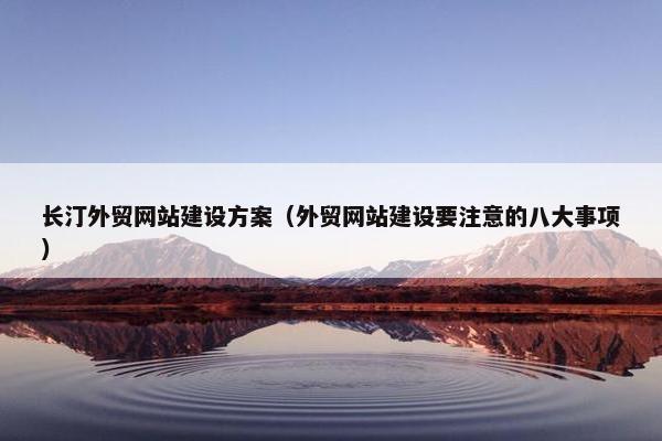 长汀外贸网站建设方案（外贸网站建设要注意的八大事项）