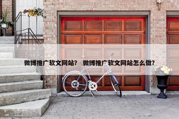 微博推广软文网站？ 微博推广软文网站怎么做？