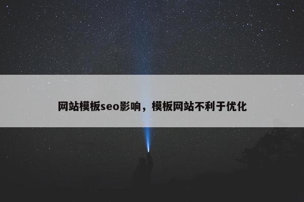 网站模板seo影响，模板网站不利于优化