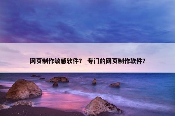 网页制作敏感软件？ 专门的网页制作软件？